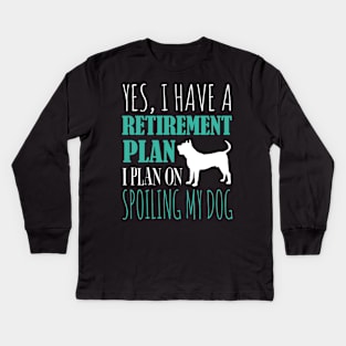 Yes I Have A Retirement Plan I Plan On Spoiling My Dog Kids Long Sleeve T-Shirt